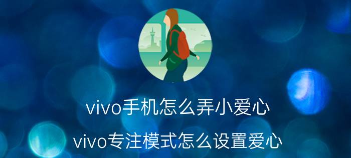 vivo手机怎么弄小爱心 vivo专注模式怎么设置爱心？